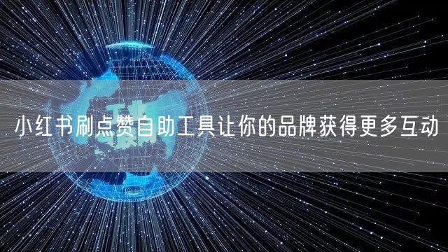 小红书刷点赞自助工具让你的品牌获得更多互动