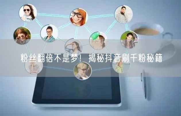 粉丝翻倍不是梦!揭秘抖音刷千粉秘籍