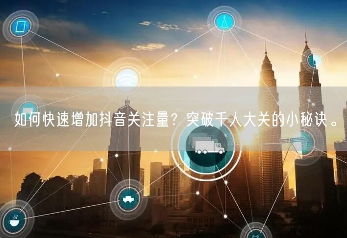 如何快速增加抖音关注量?突破千人大关的小秘诀。
