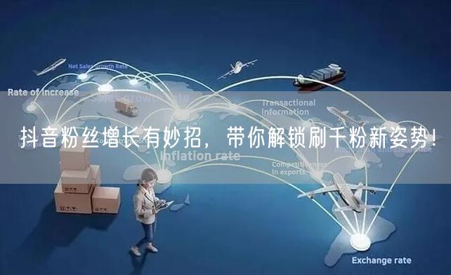 抖音粉丝增长有妙招,带你解锁刷千粉新姿势!