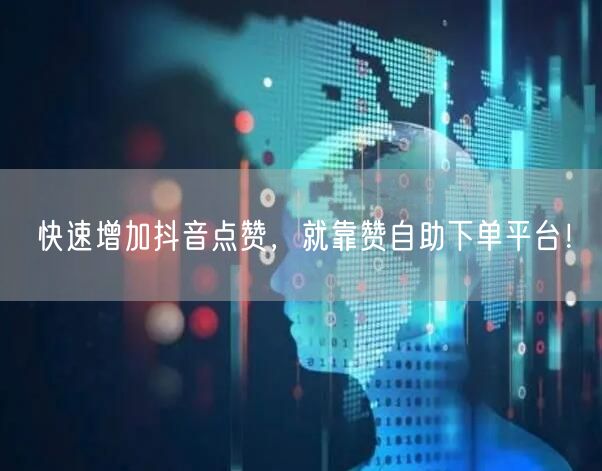 快速增加抖音点赞,就靠赞自助下单平台!