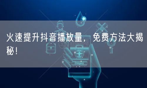 火速提升抖音播放量，免费方法大揭秘！