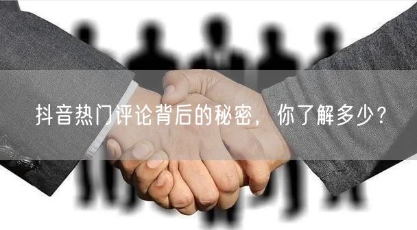 抖音热门评论背后的秘密,你了解多少?