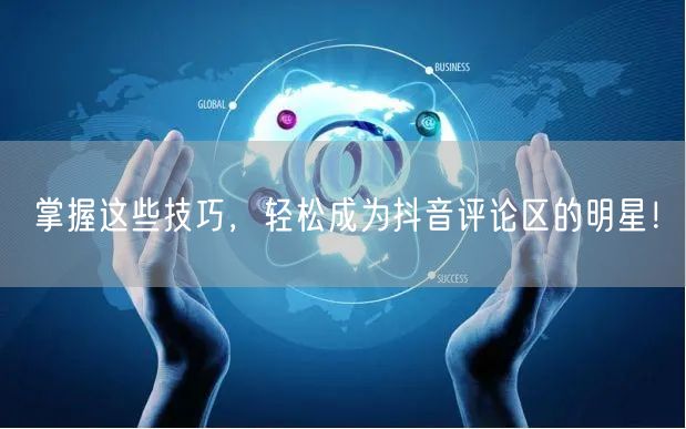 掌握这些技巧,轻松成为抖音评论区的明星!