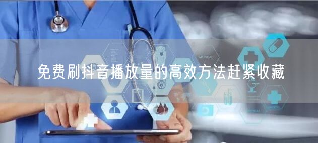 免费刷抖音播放量的高效方法赶紧收藏