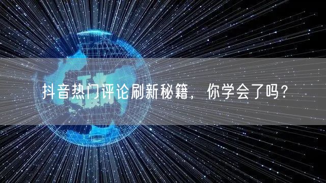 抖音热门评论刷新秘籍,你学会了吗?