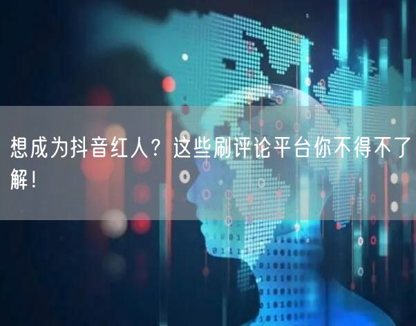 想成为抖音红人?这些刷评论平台你不得不了解!