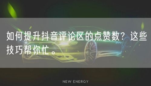 如何提升抖音评论区的点赞数?这些技巧帮你忙。