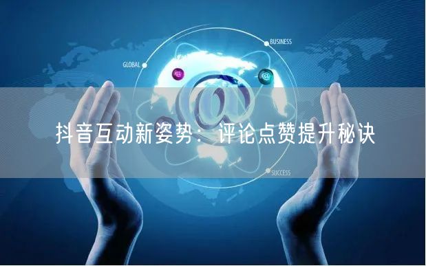 抖音互动新姿势:评论点赞提升秘诀
