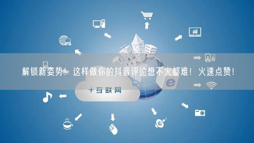 解锁新姿势!这样做你的抖音评论想不火都难!火速点赞!
