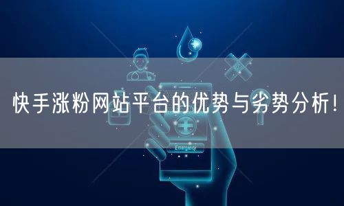 快手涨粉网站平台的优势与劣势分析!