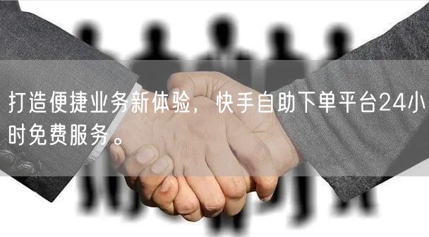 打造便捷业务新体验,快手自助下单平台24小时免费服务。
