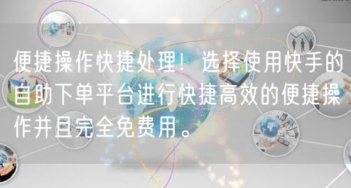 便捷操作快捷处理!选择使用快手的自助下单平台进行快捷高效的便捷操作并且完全免费用。