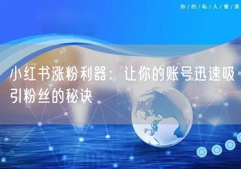 小红书涨粉利器:让你的账号迅速吸引粉丝的秘诀