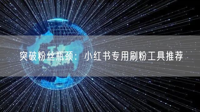 突破粉丝瓶颈:小红书专用刷粉工具推荐