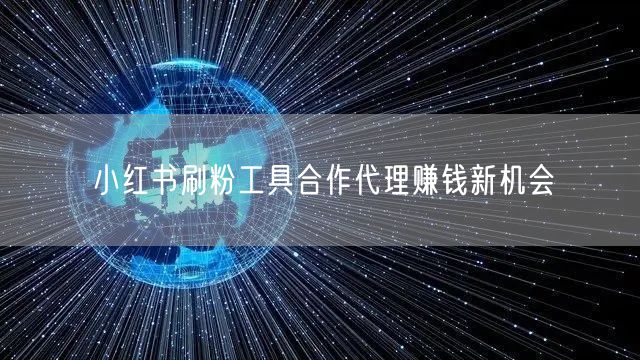 小红书刷粉工具合作代理赚钱新机会