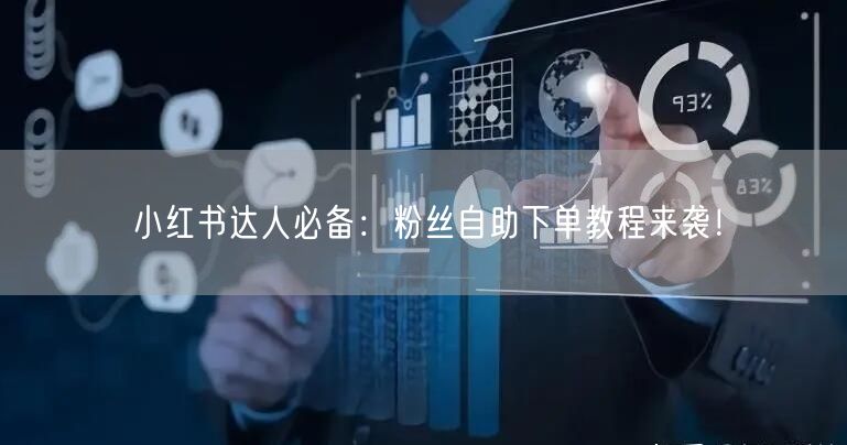 小红书达人必备:粉丝自助下单教程来袭!