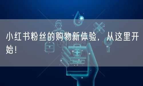 小红书粉丝的购物新体验，从这里开始！