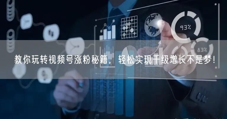 教你玩转视频号涨粉秘籍，轻松实现千级增长不是梦！