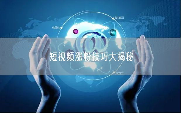 短视频涨粉技巧大揭秘