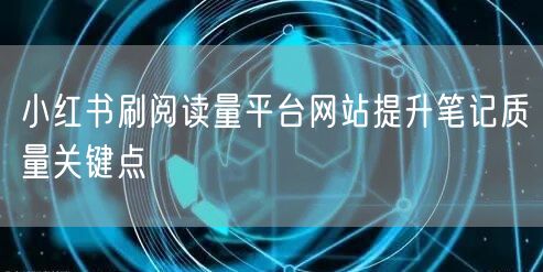 小红书刷阅读量平台网站提升笔记质量关键点